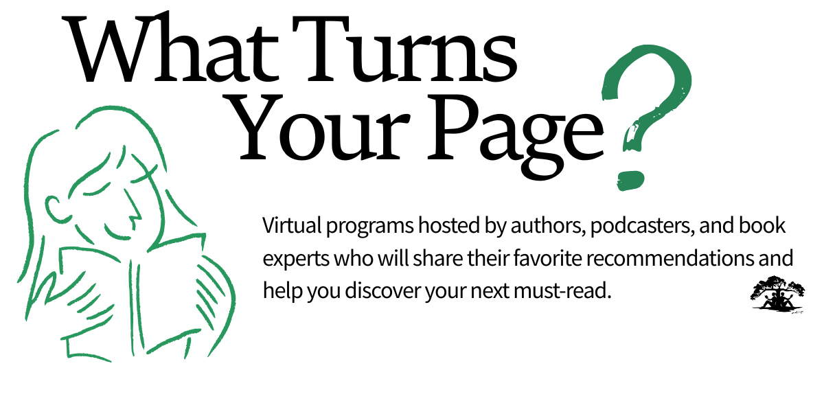Virtual programs hosted by authors, podcasters, and book experts who will share their favorite recommendations and help you discover your next must-read. 